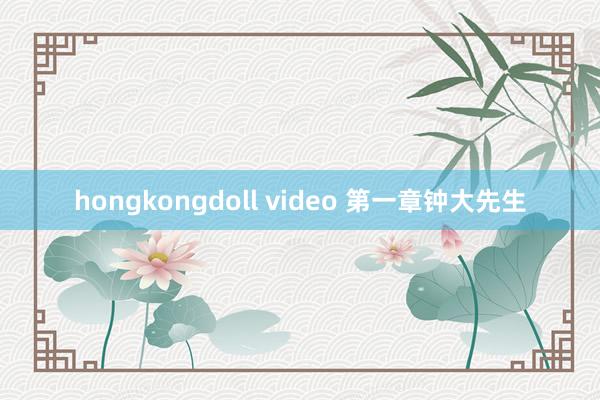 hongkongdoll video 第一章　钟大先生