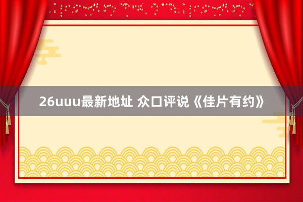 26uuu最新地址 众口评说《佳片有约》