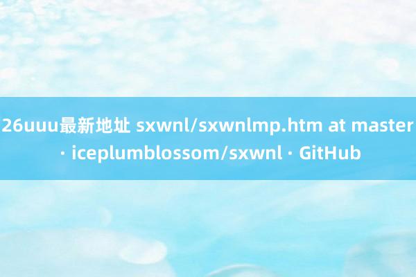 26uuu最新地址 sxwnl/sxwnlmp.htm at master · iceplumblossom/sxwnl · GitHub