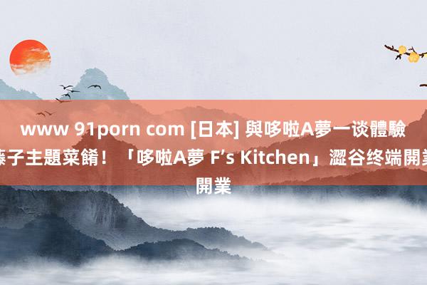 www 91porn com [日本] 與哆啦A夢一谈體驗藤子主題菜餚！「哆啦A夢 F’s Kitchen」澀谷终端開業