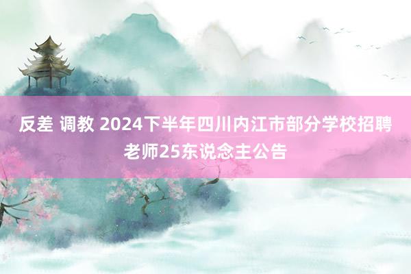 反差 调教 2024下半年四川内江市部分学校招聘老师25东说念主公告