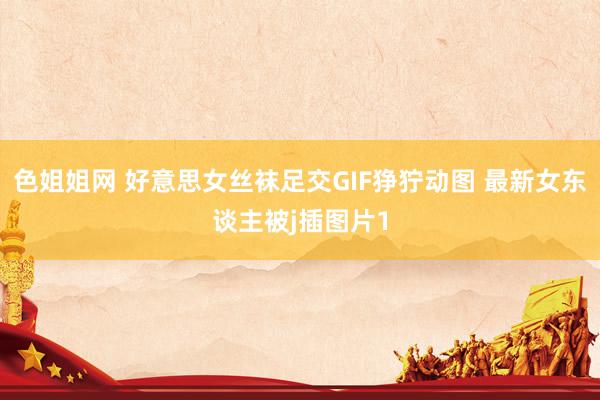 色姐姐网 好意思女丝袜足交GIF狰狞动图 最新女东谈主被j插图片1