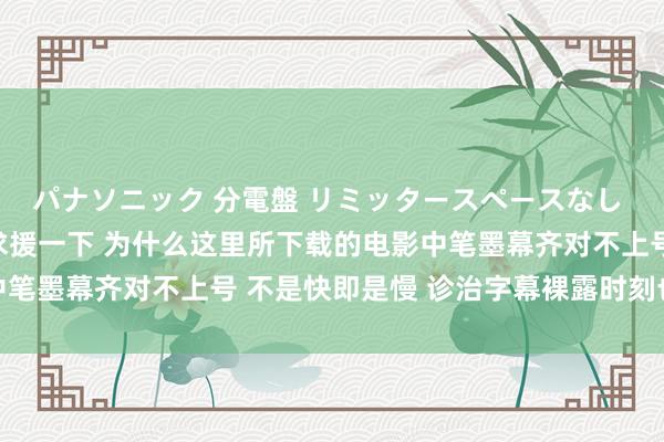 パナソニック 分電盤 リミッタースペースなし 露出・半埋込両用形 求援一下 为什么这里所下载的电影中笔墨幕齐对不上号 不是快即是慢 诊治字幕裸露时刻也已经乱