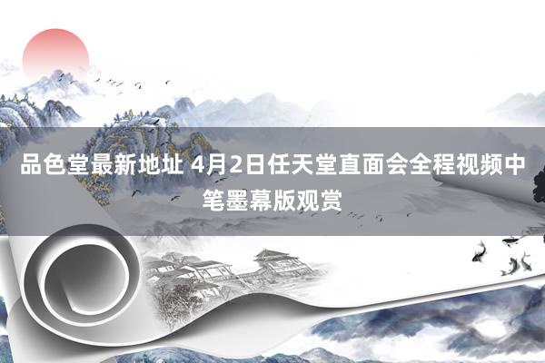 品色堂最新地址 4月2日任天堂直面会全程视频中笔墨幕版观赏