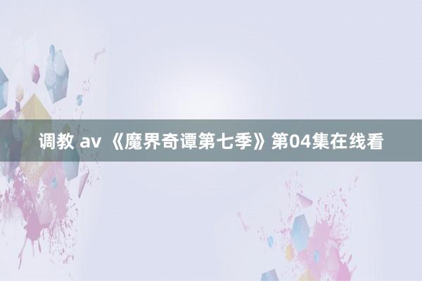 调教 av 《魔界奇谭第七季》第04集在线看